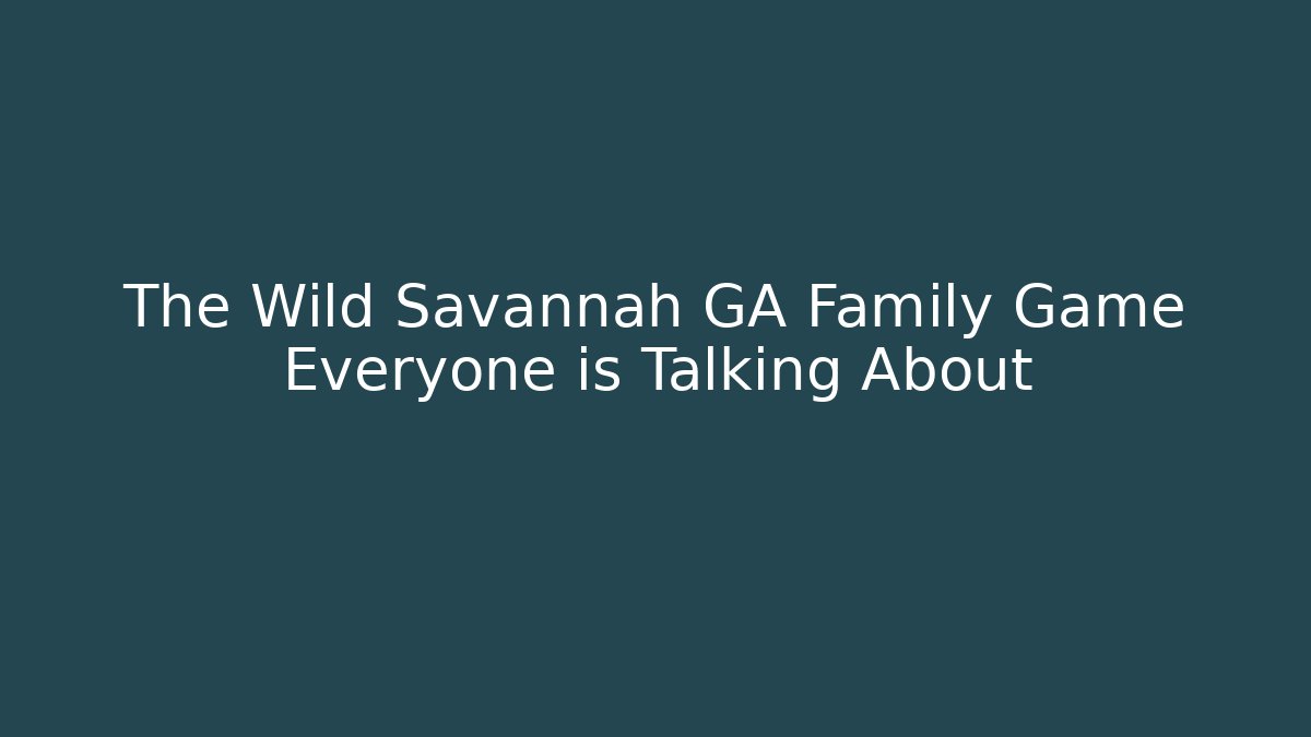 The Wild Savannah GA Family Game Everyone is Talking About