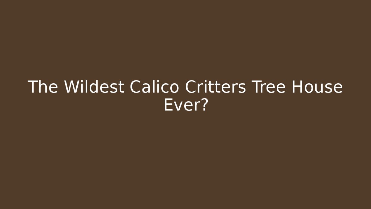 The Wildest Calico Critters Tree House Ever?