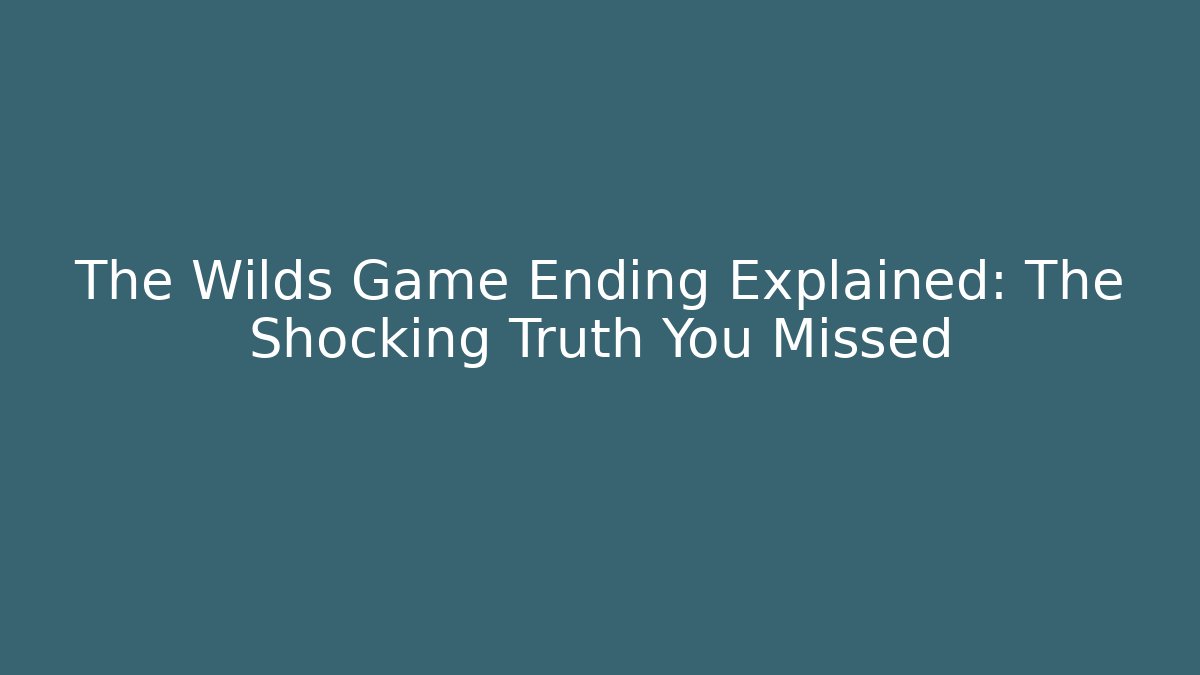 The Wilds Game Ending Explained: The Shocking Truth You Missed