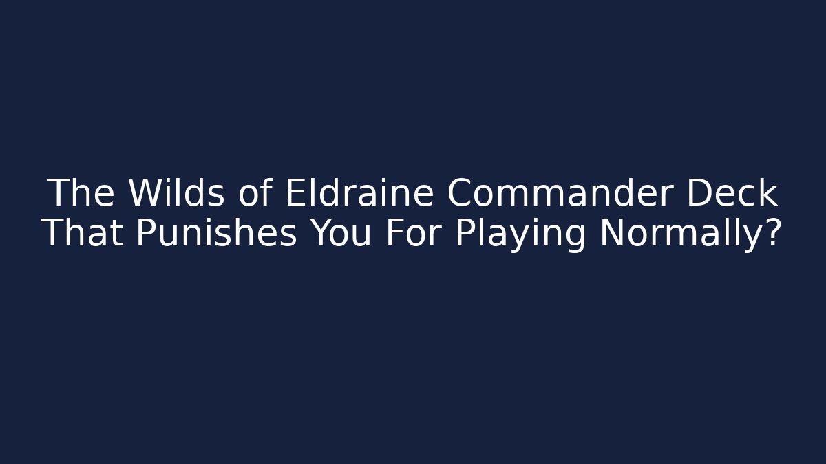 The Wilds of Eldraine Commander Deck That Punishes You For Playing Normally?