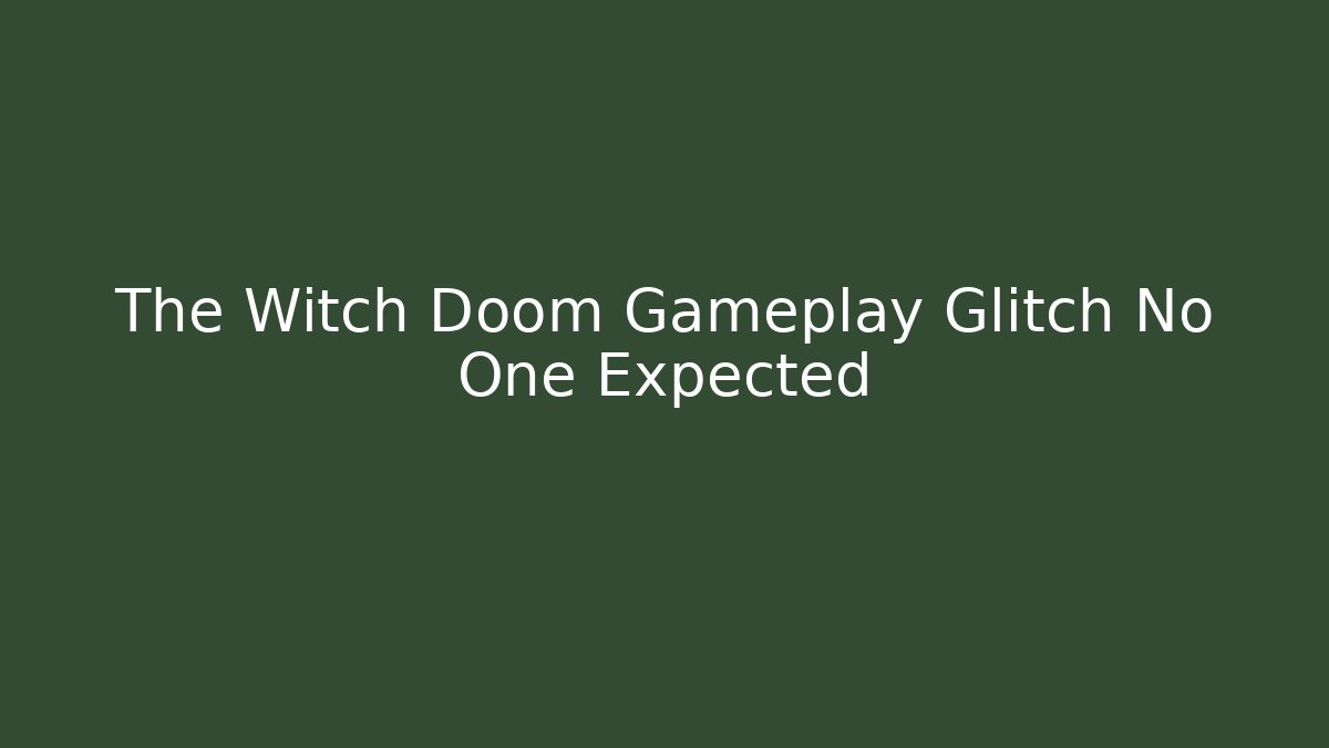 The Witch Doom Gameplay Glitch No One Expected