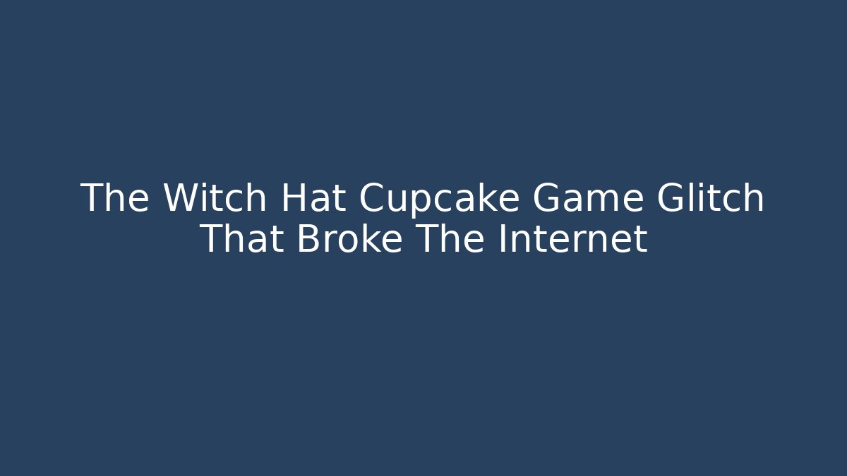 The Witch Hat Cupcake Game Glitch That Broke The Internet