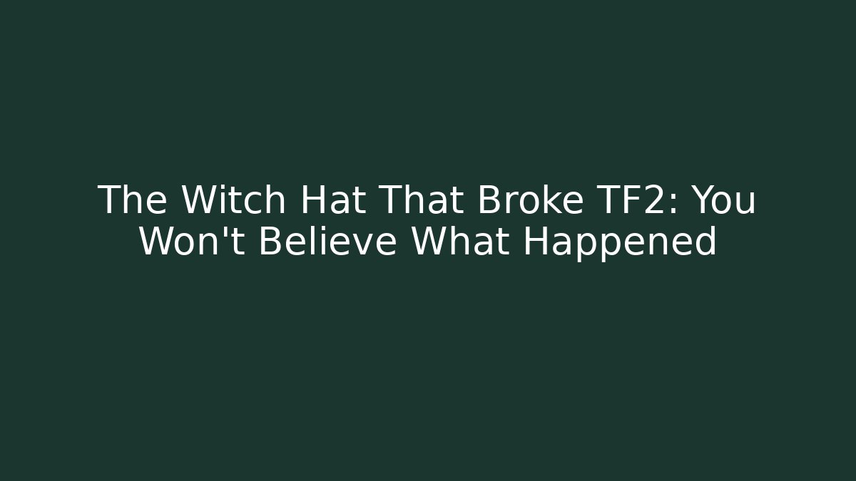 The Witch Hat That Broke TF2: You Won't Believe What Happened