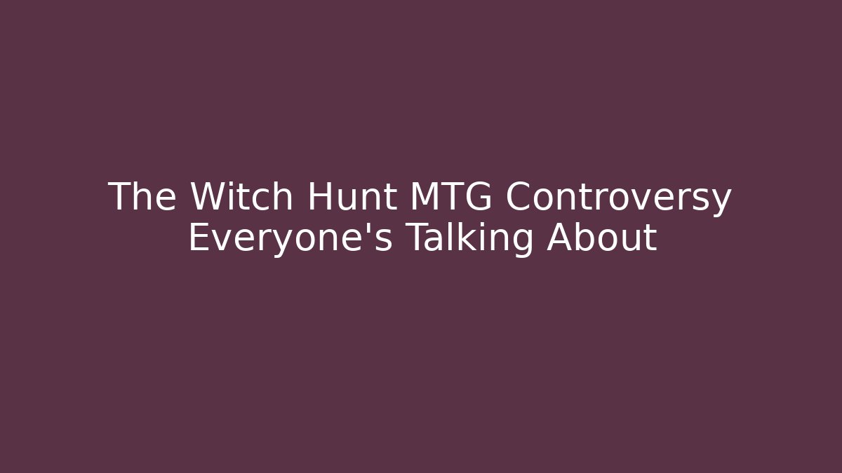 The Witch Hunt MTG Controversy Everyone's Talking About