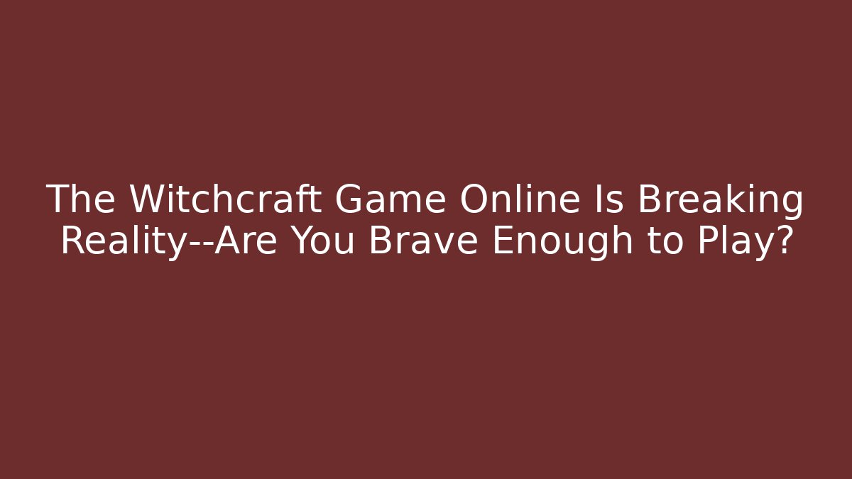 The Witchcraft Game Online Is Breaking Reality—Are You Brave Enough to Play?