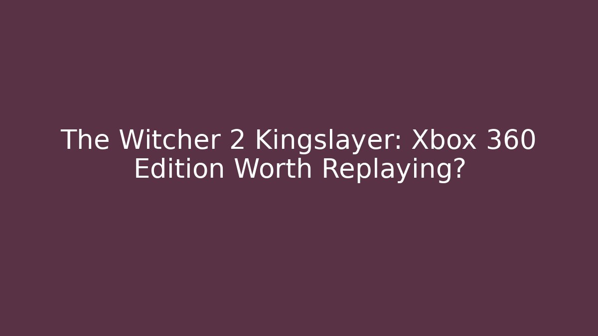 The Witcher 2 Kingslayer: Xbox 360 Edition Worth Replaying?