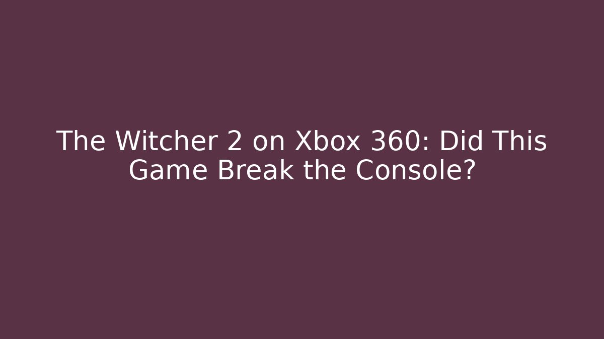The Witcher 2 on Xbox 360: Did This Game Break the Console?