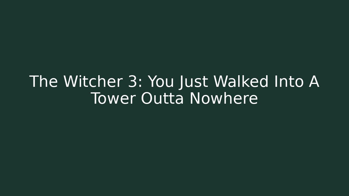 The Witcher 3: You Just Walked Into A Tower Outta Nowhere