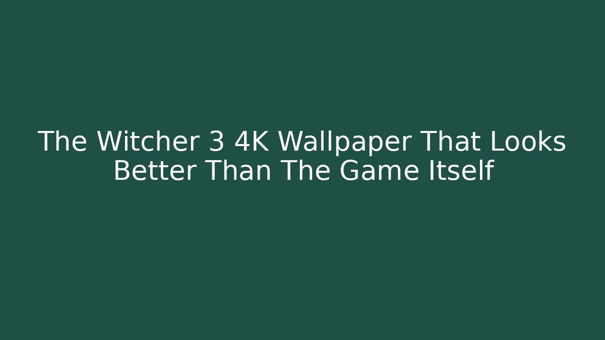 The Witcher 3 4K Wallpaper That Looks Better Than The Game Itself