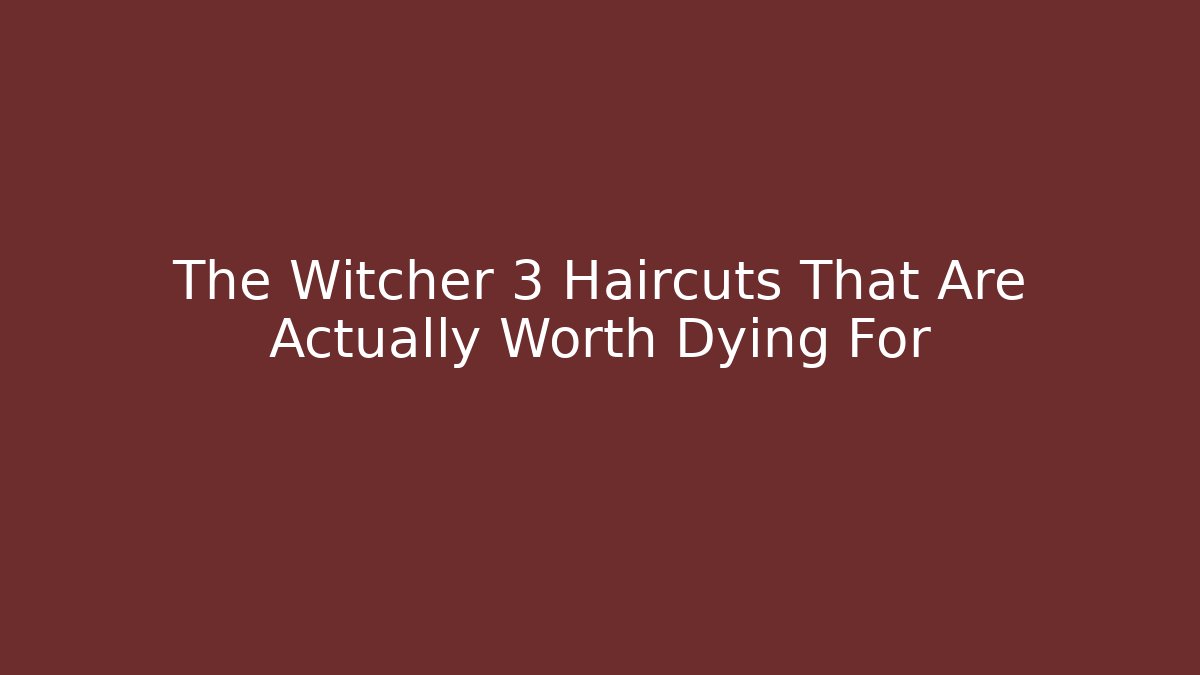 The Witcher 3 Haircuts That Are Actually Worth Dying For