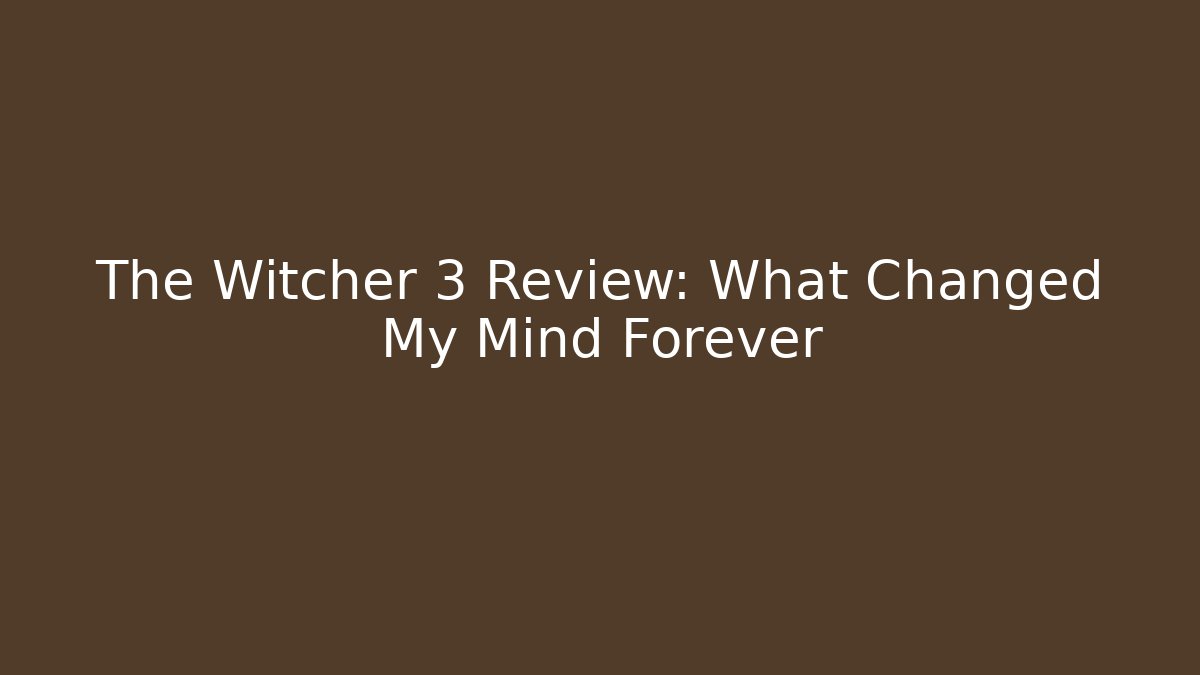 The Witcher 3 Review: What Changed My Mind Forever