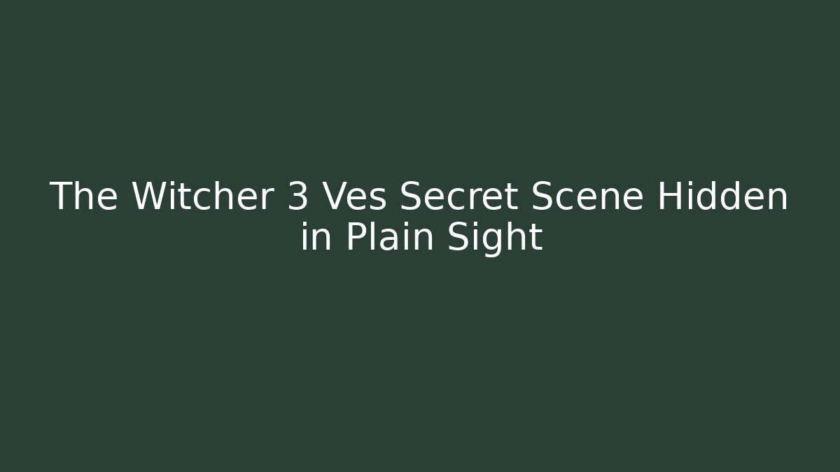 The Witcher 3 Ves Secret Scene Hidden in Plain Sight
