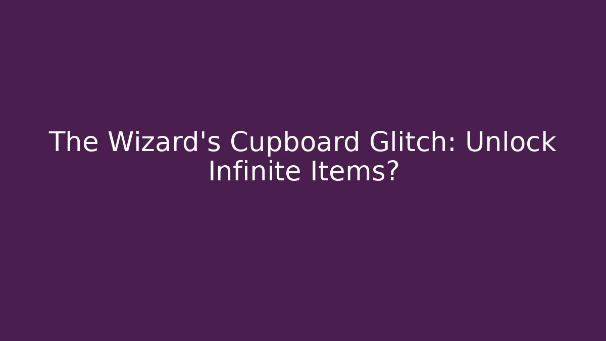 The Wizard's Cupboard Glitch: Unlock Infinite Items?