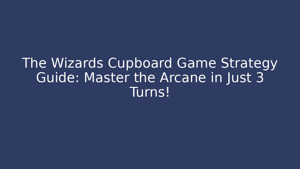 The Wizards Cupboard Game Strategy Guide: Master the Arcane in Just 3 Turns! - Vintage E-Juice