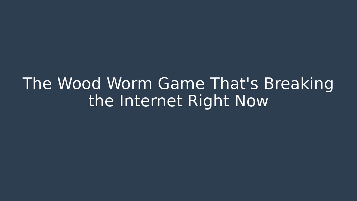 The Wood Worm Game That’s Breaking the Internet Right Now