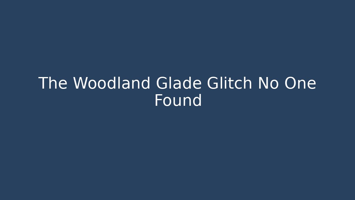 The Woodland Glade Glitch No One Found