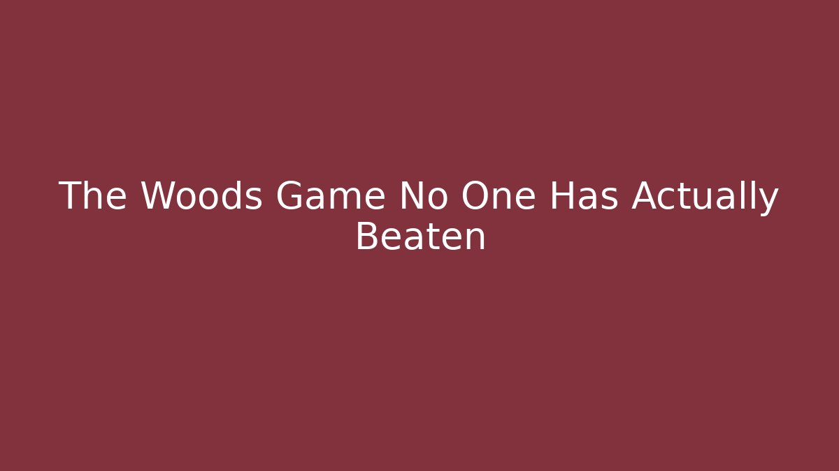The Woods Game No One Has Actually Beaten