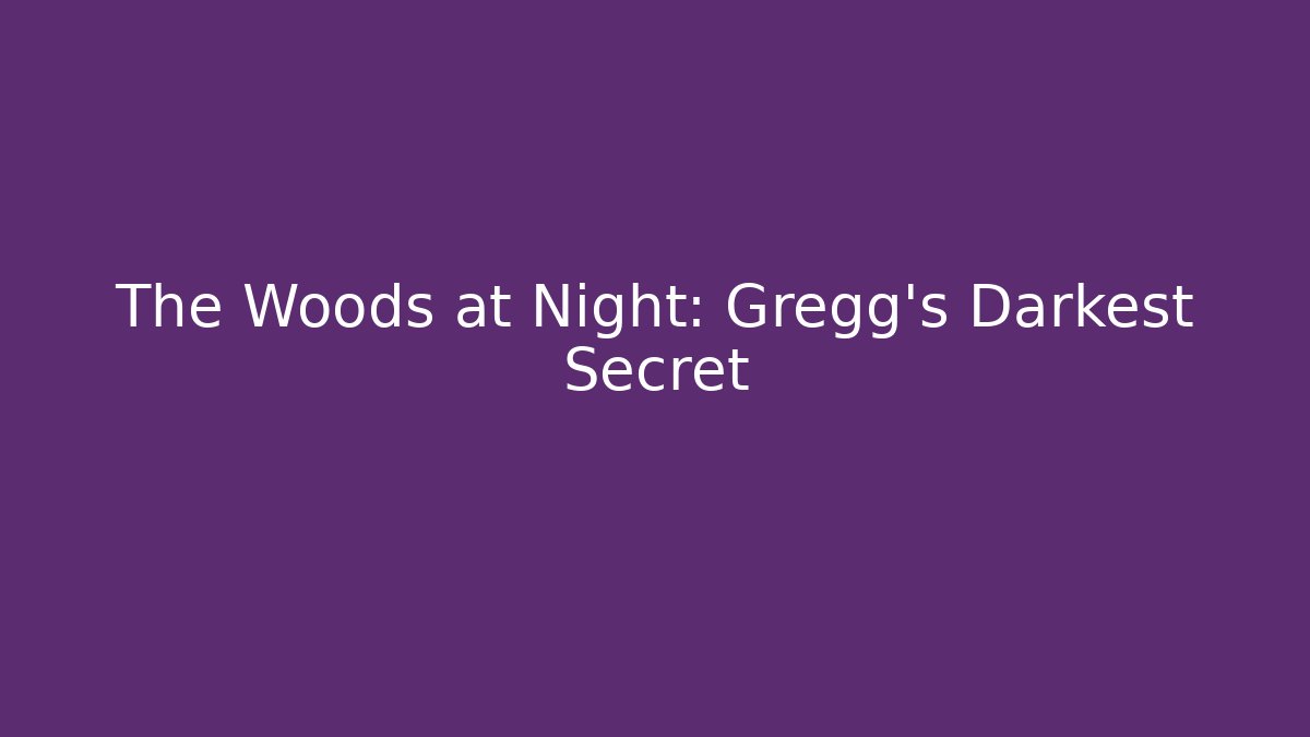 The Woods at Night: Gregg's Darkest Secret