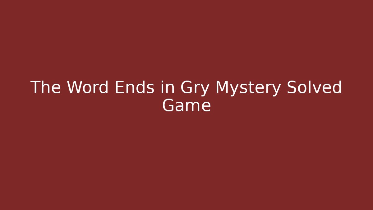 The Word Ends in Gry Mystery Solved Game
