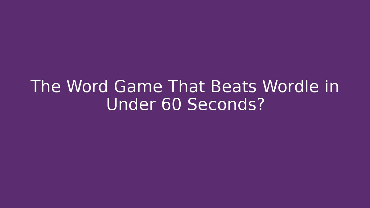 The Word Game That Beats Wordle in Under 60 Seconds?