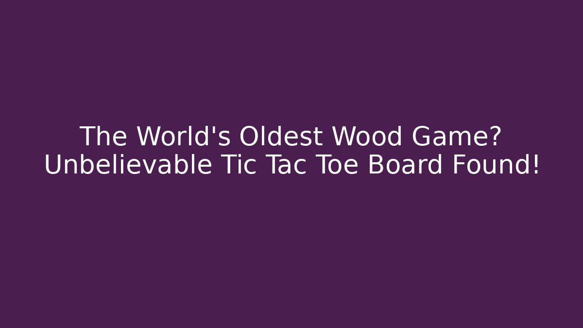 The World's Oldest Wood Game? Unbelievable Tic Tac Toe Board Found!
