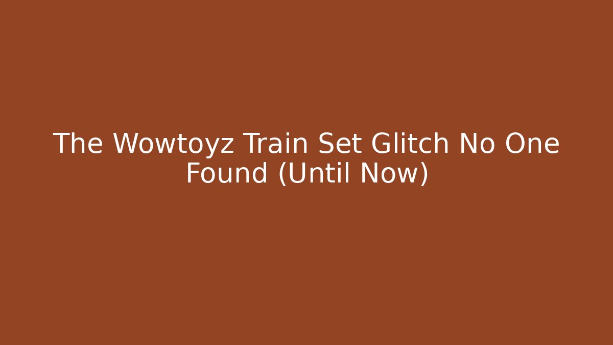 The Wowtoyz Train Set Glitch No One Found (Until Now)