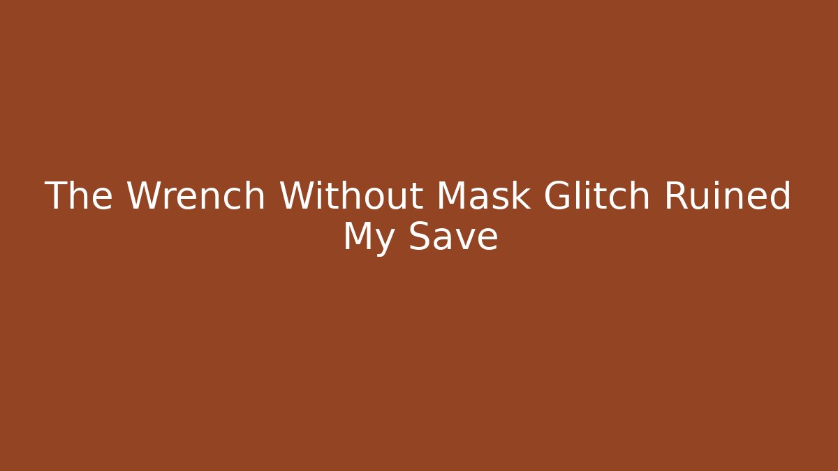 The Wrench Without Mask Glitch Ruined My Save