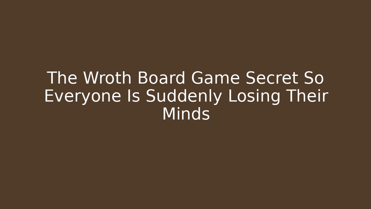 The Wroth Board Game Secret So Everyone Is Suddenly Losing Their Minds