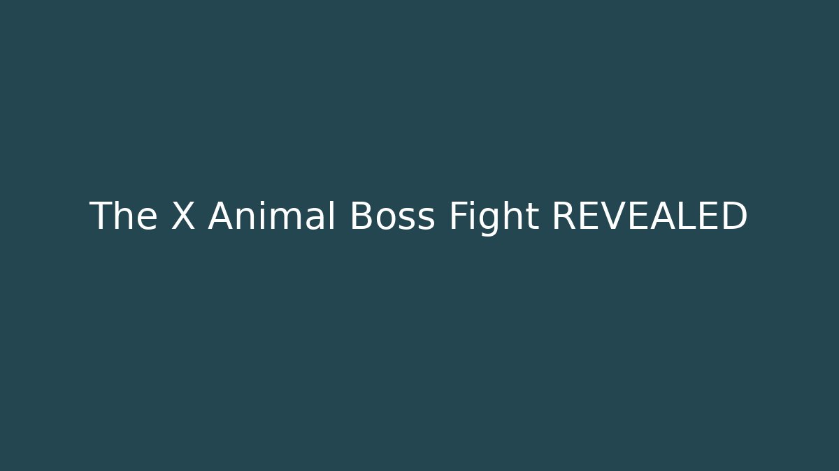 The X Animal Boss Fight REVEALED