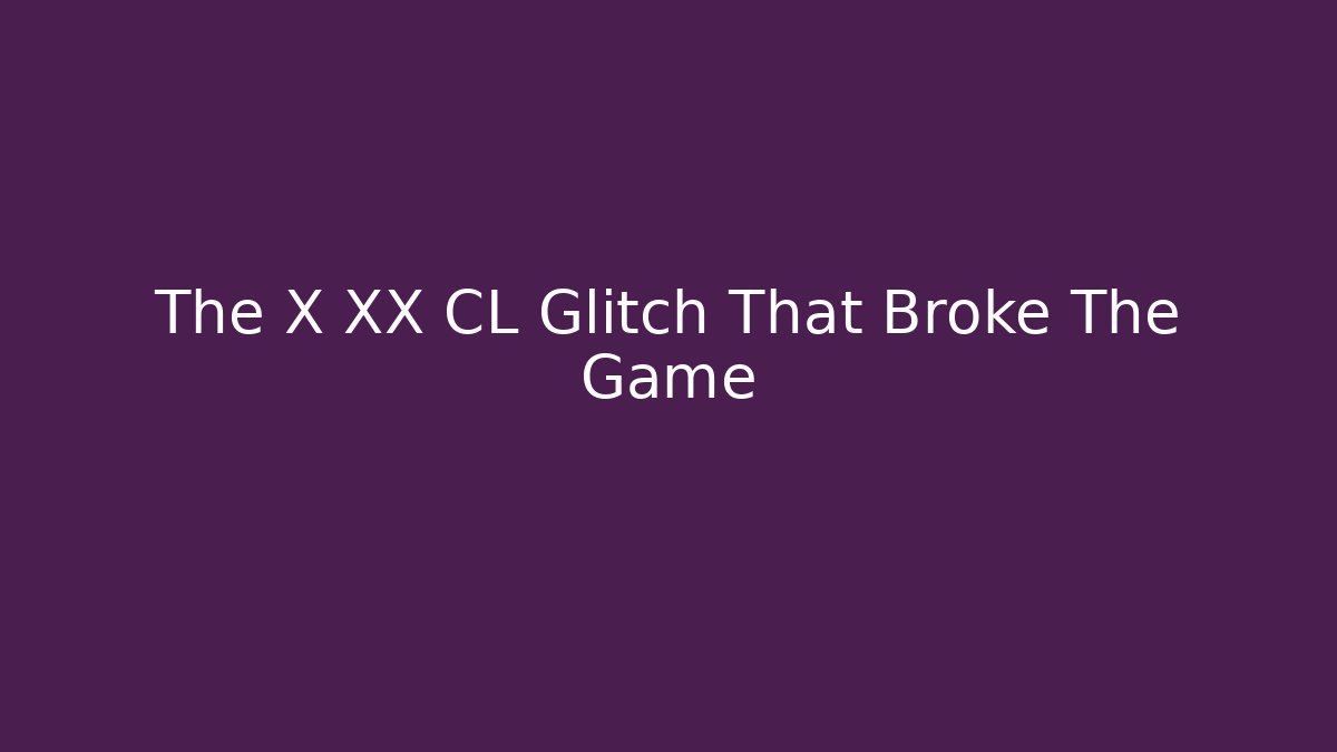 The X XX CL Glitch That Broke The Game