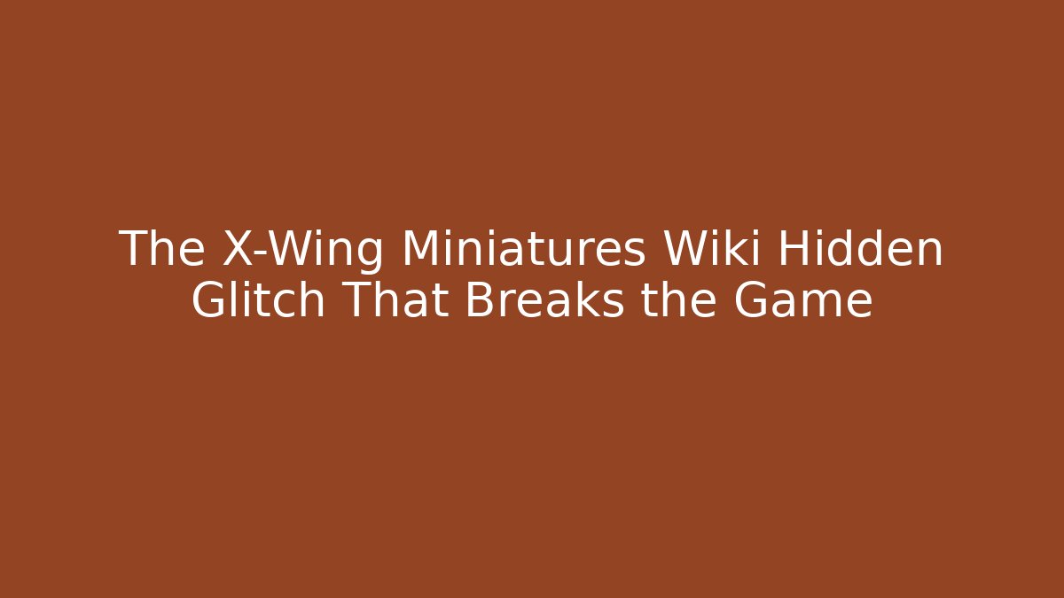 The X-Wing Miniatures Wiki Hidden Glitch That Breaks the Game