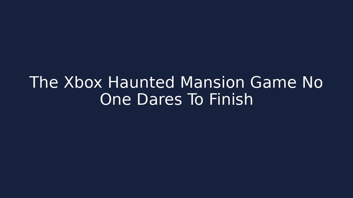 The Xbox Haunted Mansion Game No One Dares To Finish