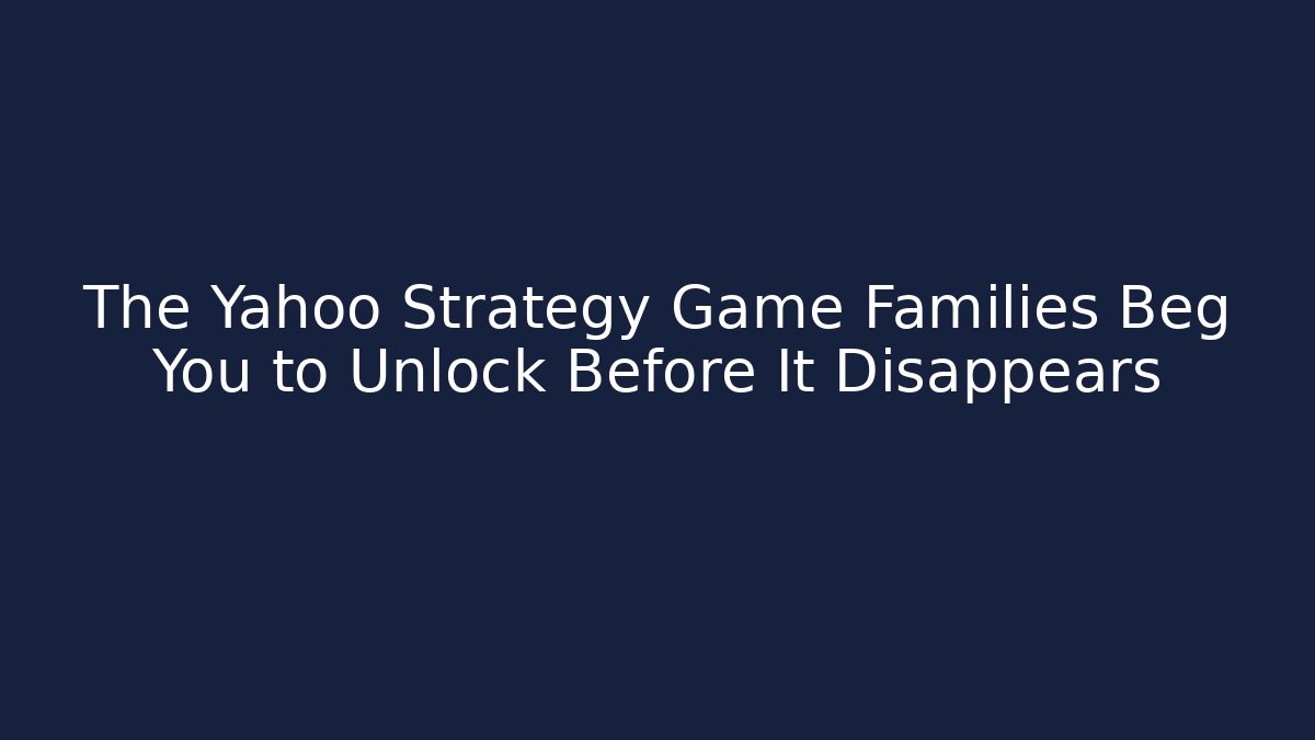 The Yahoo Strategy Game Families Beg You to Unlock Before It Disappears