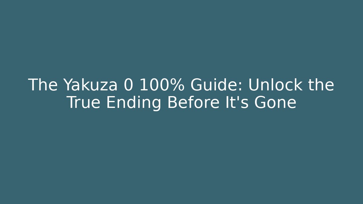 The Yakuza 0 100% Guide: Unlock the True Ending Before It’s Gone