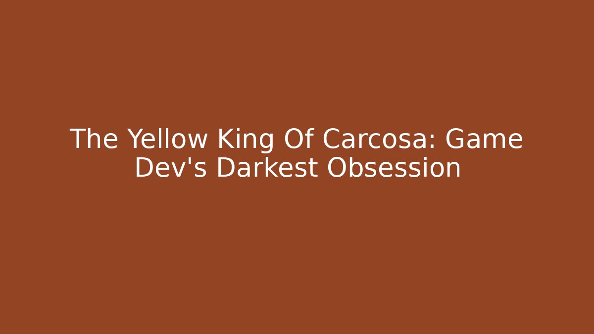 The Yellow King Of Carcosa: Game Dev's Darkest Obsession