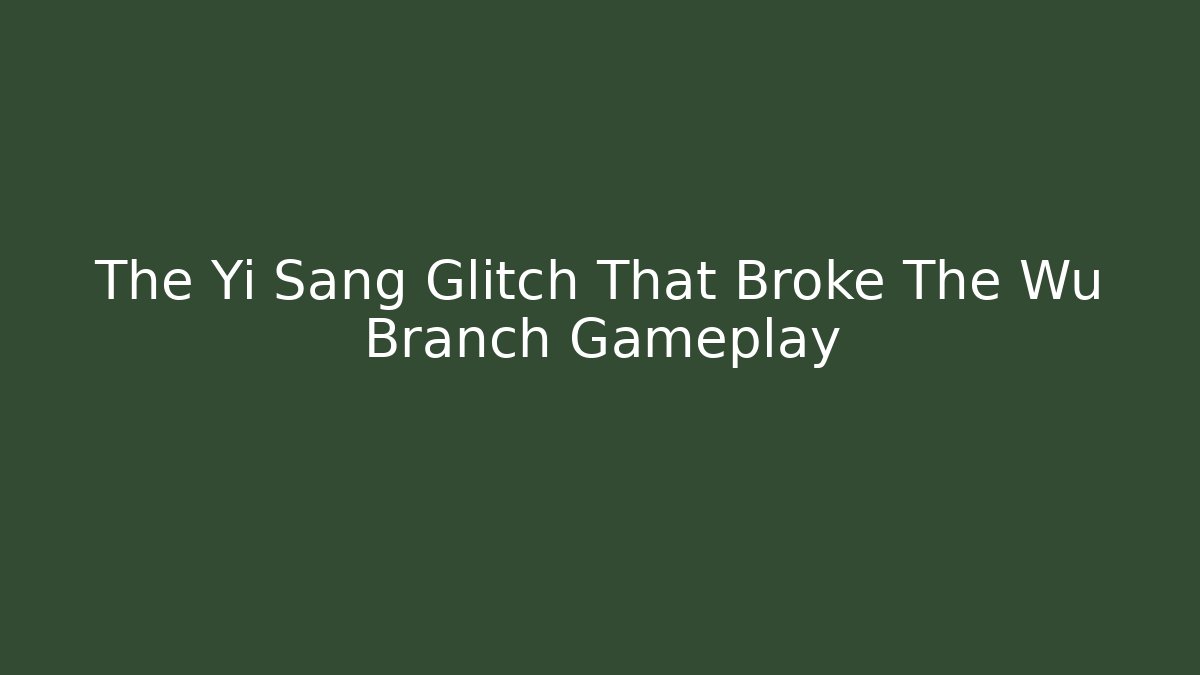 The Yi Sang Glitch That Broke The Wu Branch Gameplay
