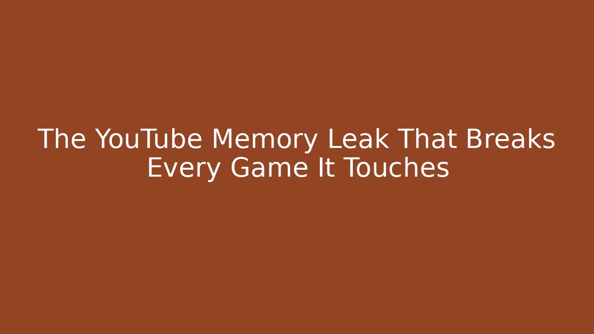 The YouTube Memory Leak That Breaks Every Game It Touches