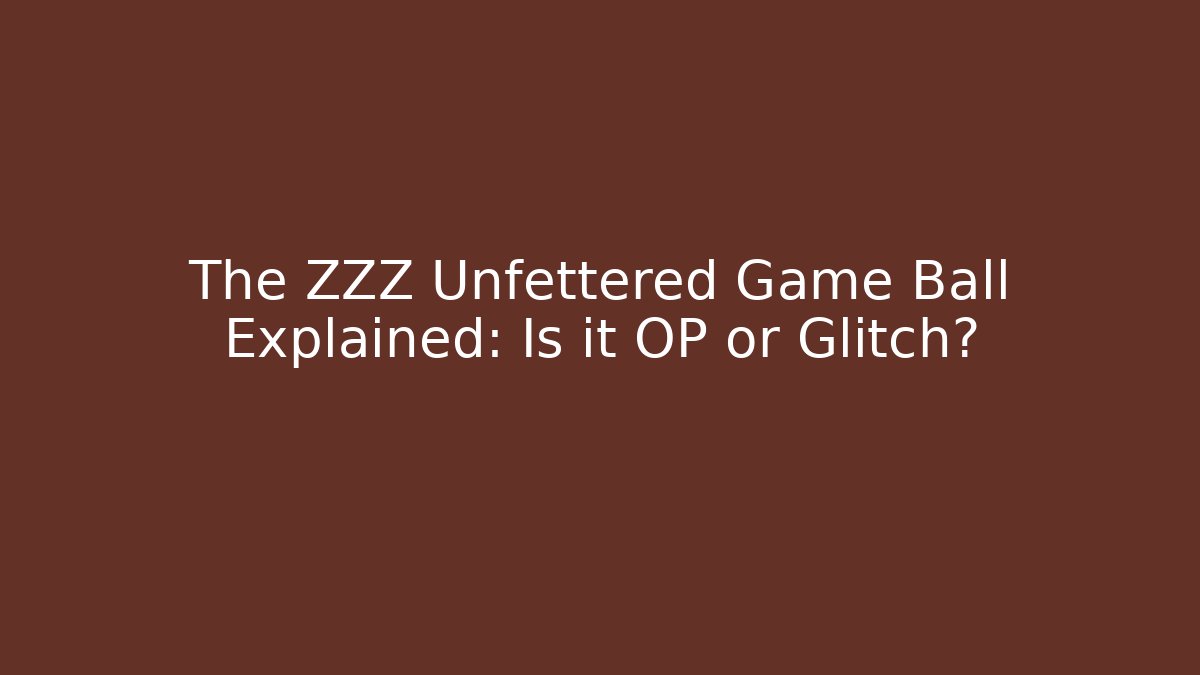 The ZZZ Unfettered Game Ball Explained: Is it OP or Glitch?