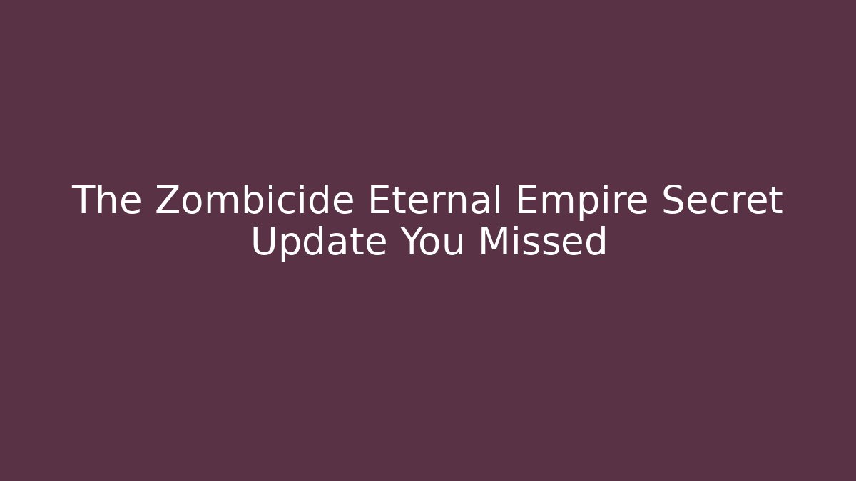 The Zombicide Eternal Empire Secret Update You Missed