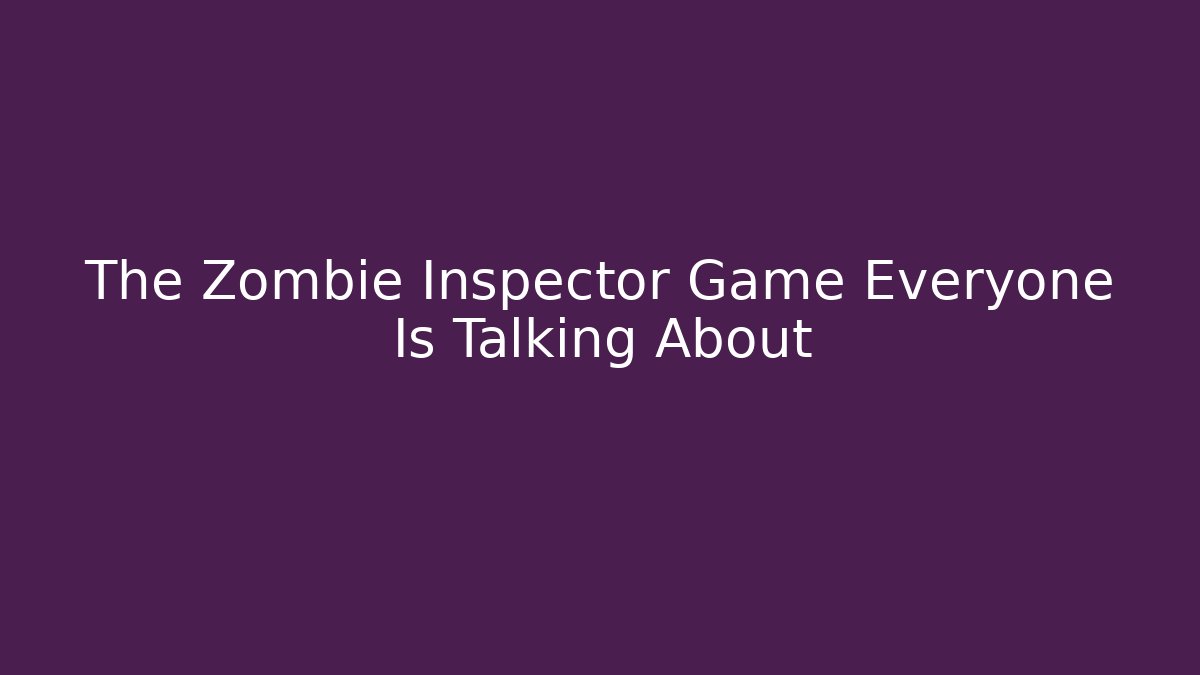 The Zombie Inspector Game Everyone Is Talking About