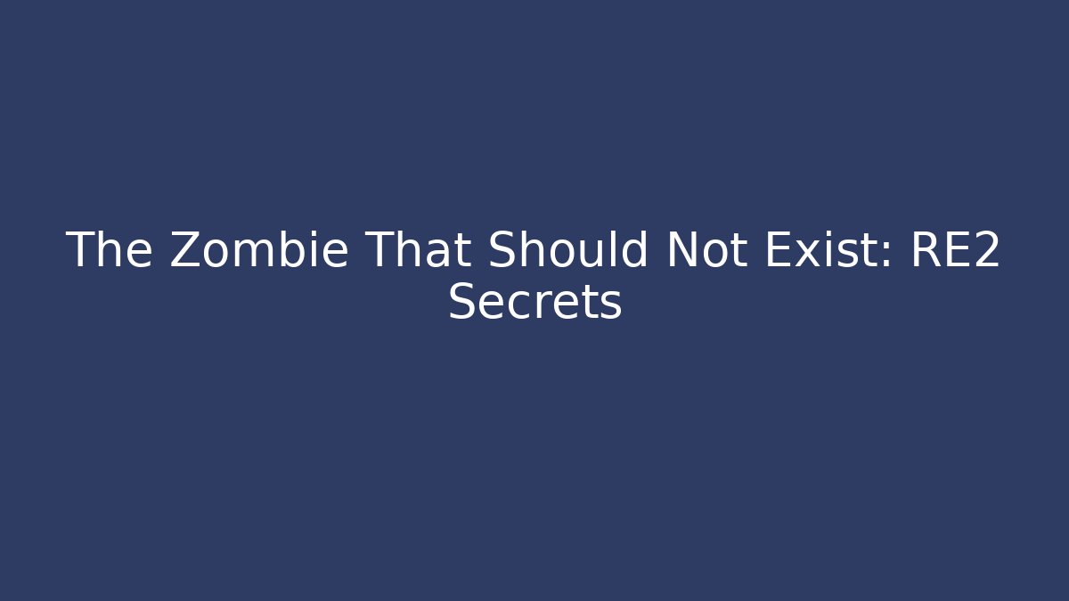 The Zombie That Should Not Exist: RE2 Secrets