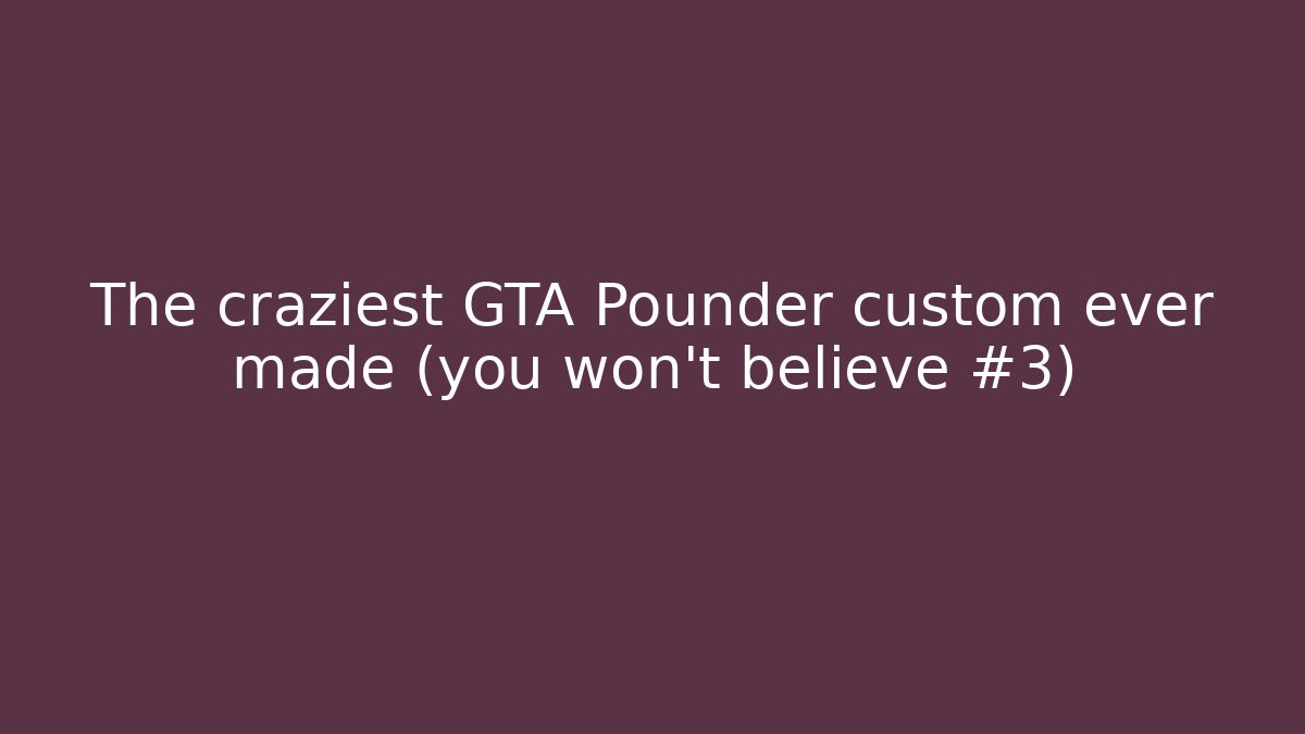 The craziest GTA Pounder custom ever made (you won't believe #3)