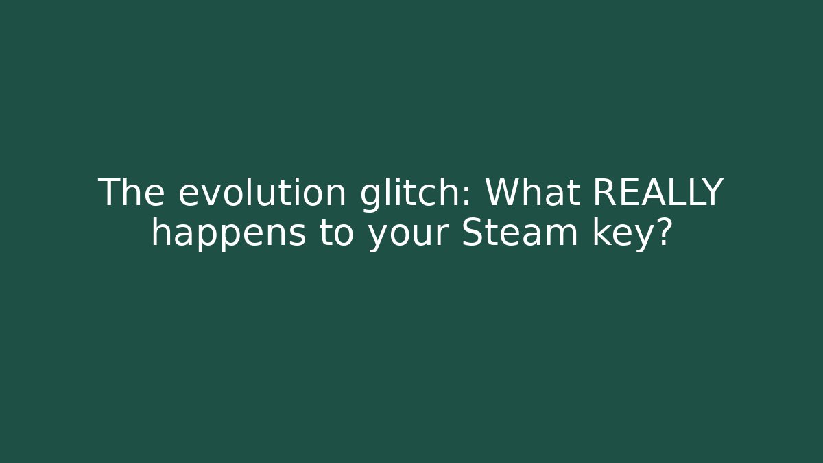 The evolution glitch: What REALLY happens to your Steam key?
