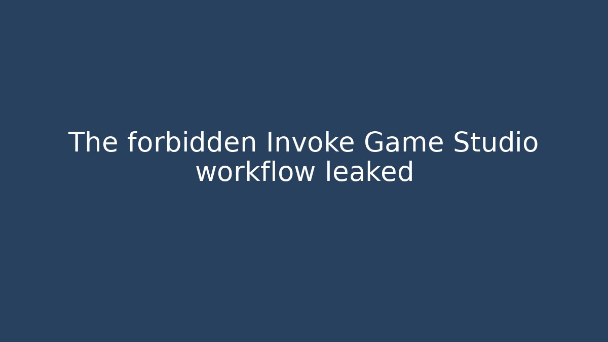 The forbidden Invoke Game Studio workflow leaked