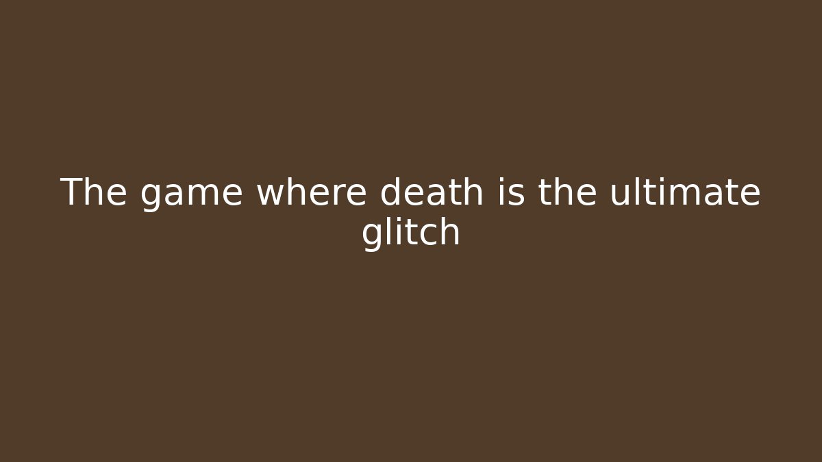 The game where death is the ultimate glitch