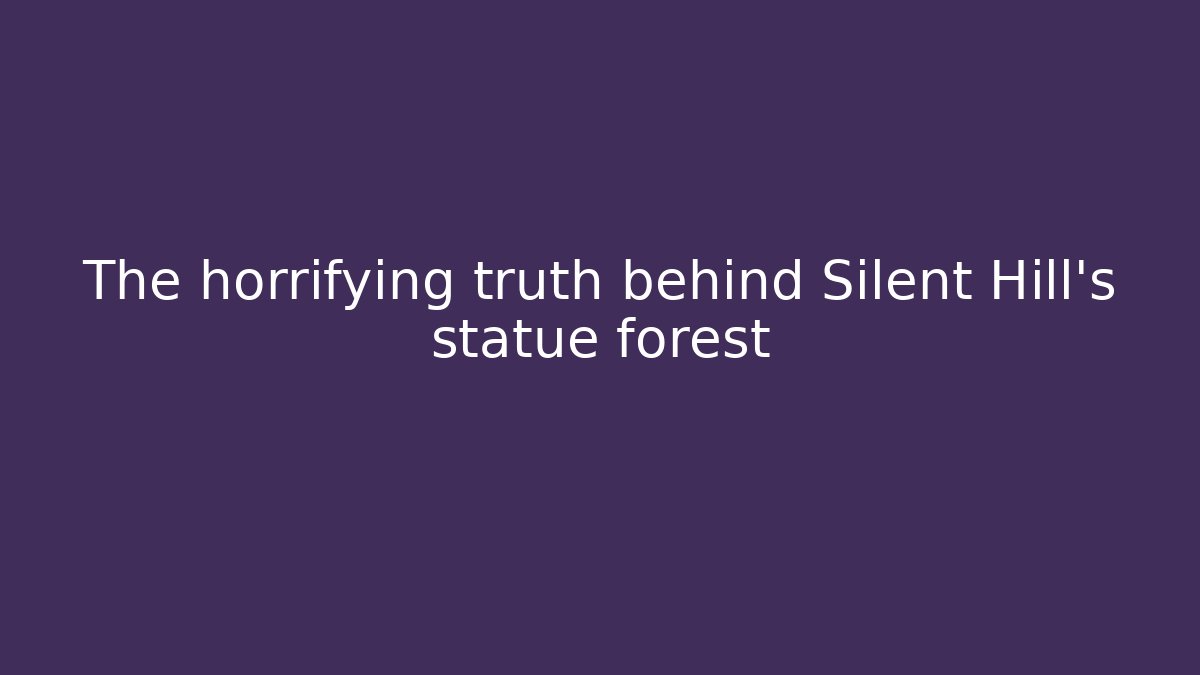 The horrifying truth behind Silent Hill’s statue forest