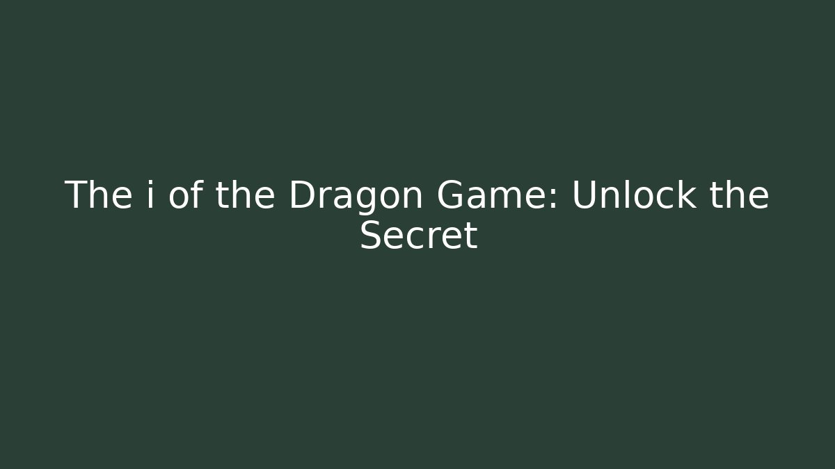 The i of the Dragon Game: Unlock the Secret