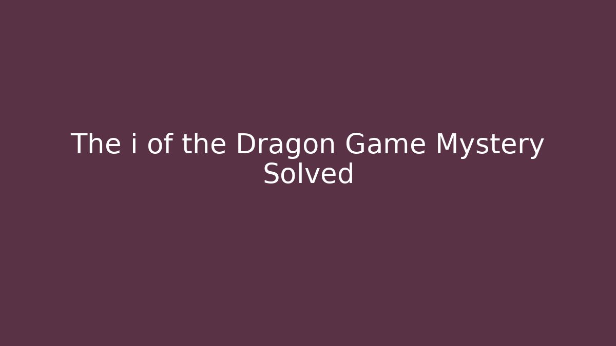 The i of the Dragon Game Mystery Solved