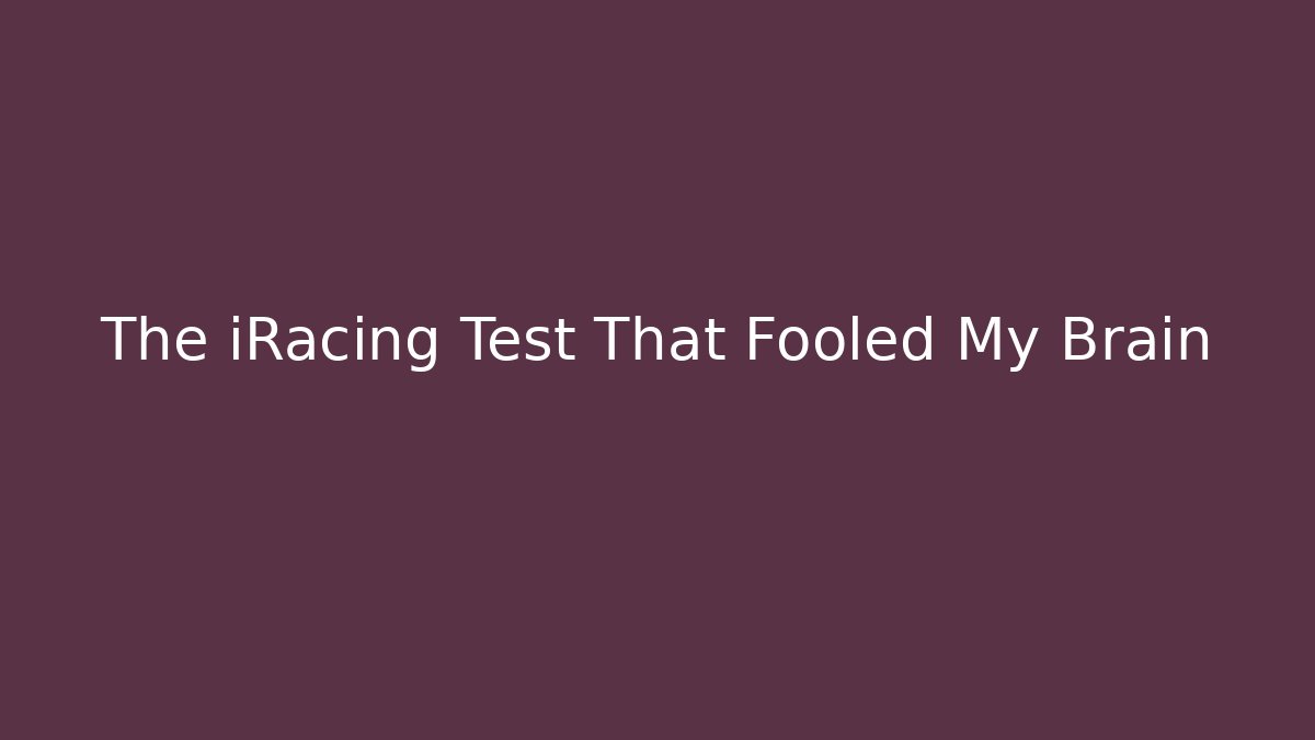 The iRacing Test That Fooled My Brain