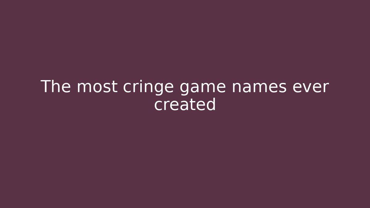The most cringe game names ever created